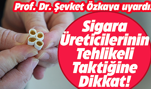 Prof. Dr. Şevket Özkaya uyardı! Sigarada yeni hile