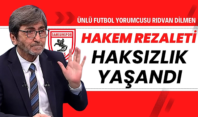 Rıdvan Dilmen : 'Samsunspor - Konyaspor maçında hakem rezaleti yaşandı'