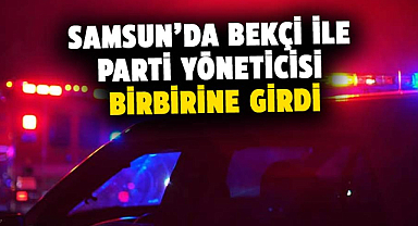 Samsun'da bekçi ile parti yöneticisi birbirine girdi