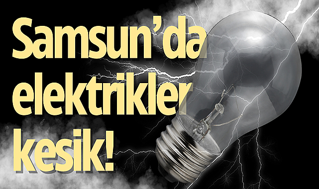 Samsun’da elektrikler kesik!
