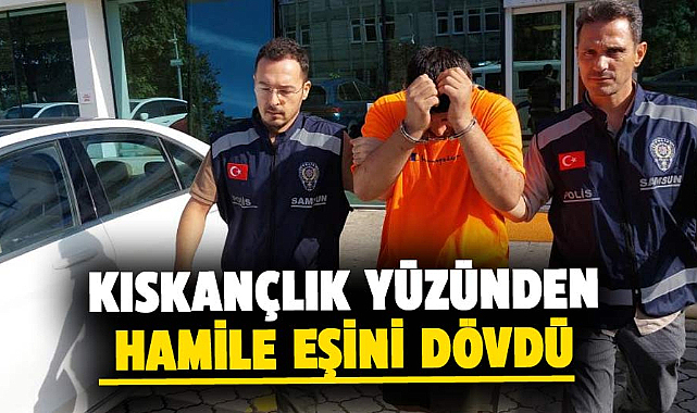 Samsun'da kıskançlık yüzünden hamile eşini dövdü