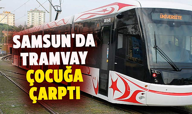 Samsun'da tramvay çocuğa çarptı