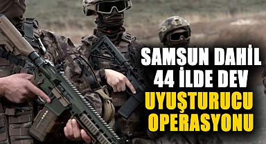 Samsun dahil 44 ilde dev uyuşturucu operasyonu