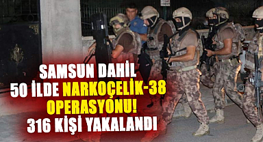 Samsun dahil 50 ilde Narkoçelik-38 operasyonu! 316 kişi yakalandı