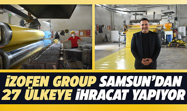 Samsun'dan dünya'ya ihracat: İZOFEN izolasyon malzemeleri 27 ülkeye ulaşıyor