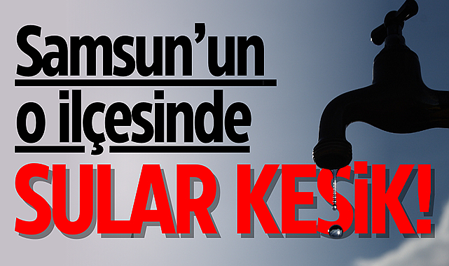 Samsun o ilçesinde sular kesik!