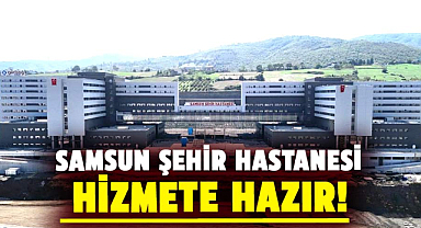 Samsun Şehir Hastanesi hizmete hazır!