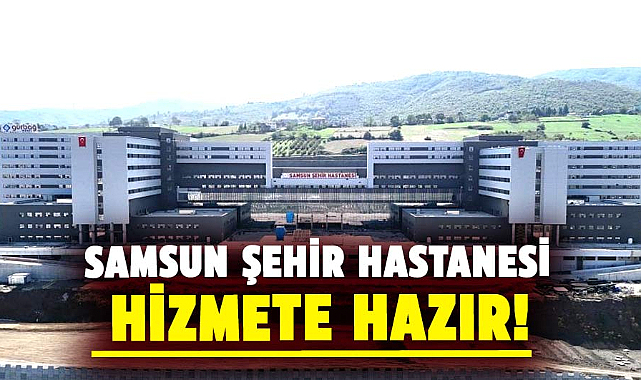Samsun Şehir Hastanesi hizmete hazır!
