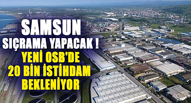 Samsun sıçrama yapacak ! Yeni OSB'de 20 bin istihdam bekleniyor