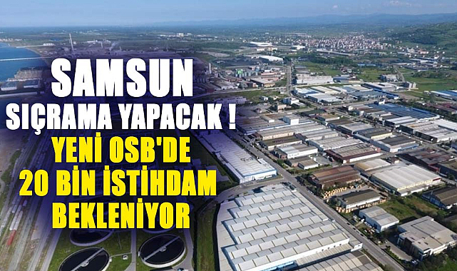 Samsun sıçrama yapacak ! Yeni OSB'de 20 bin istihdam bekleniyor