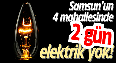 Samsun’un 4 mahallesinde 2 gün elektrik yok!