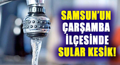 Samsun’un Çarşamba ilçesinde sular kesik!