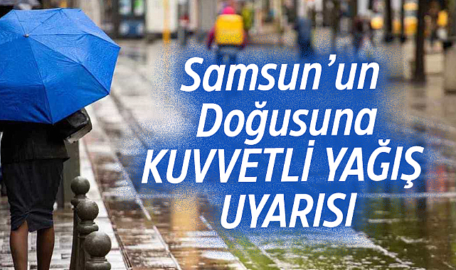 Samsun'un doğusuna kuvvetli yağış uyarısı