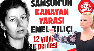 Samsun'un kanayan yarası Emel Kılıç! 12 yıllık sır perdesi