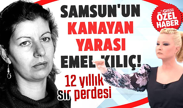 Samsun'un kanayan yarası Emel Kılıç! 12 yıllık sır perdesi