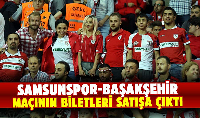 Samsunspor-Başakşehir maçının biletleri satışa çıktı