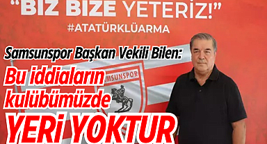 Samsunspor Başkan Vekili Bilen: Bu iddiaların kulübümüzde yeri yoktur