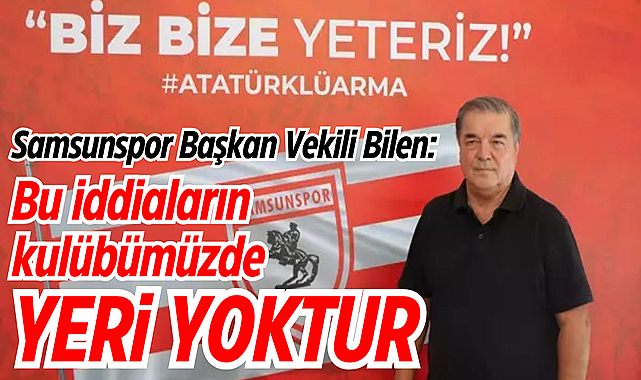 Samsunspor Başkan Vekili Bilen: Bu iddiaların kulübümüzde yeri yoktur