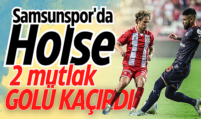 Samsunspor'da Holse 2 mutlak golü kaçırdı