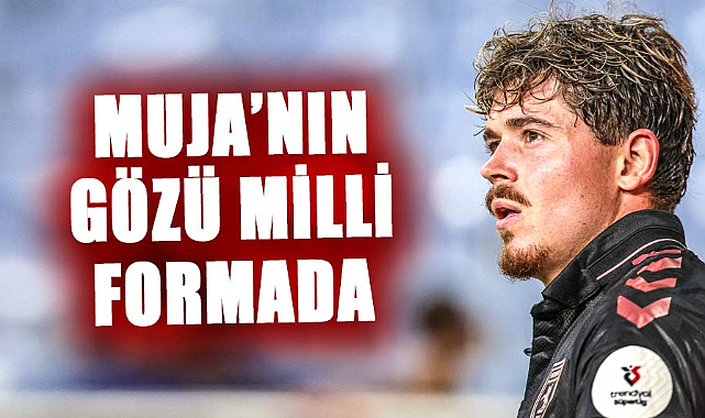 Samsunspor’da Muja’nın gözü milli formada