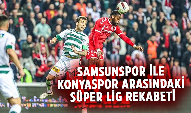 Samsunspor ile Konyaspor arasındaki Süper Lig rekabeti