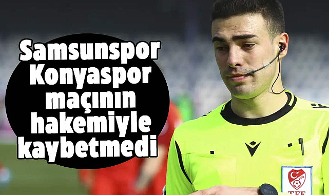 Samsunspor Konyaspor maçının hakemiyle kaybetmedi