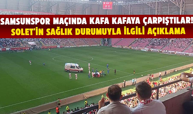 Samsunspor maçında kafa kafaya çarpıştılar! Solet'in sağlık durumuyla ilgili açıklama