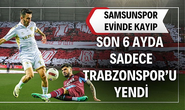 Samsunspor son 6 ayda evinde sadece Trabzonspor'u yendi