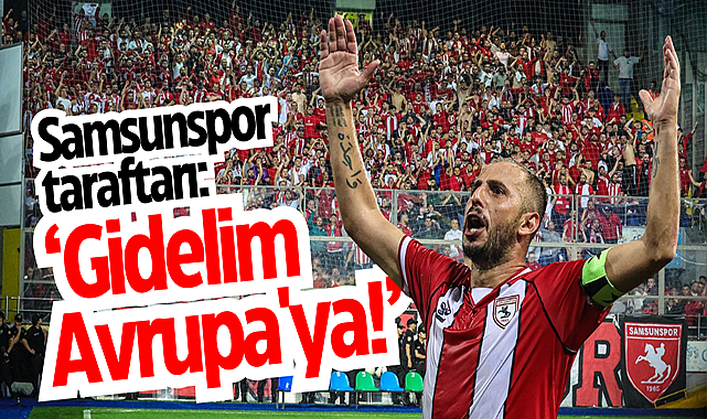 Samsunspor taraftarı: ‘Gidelim Avrupa'ya!’