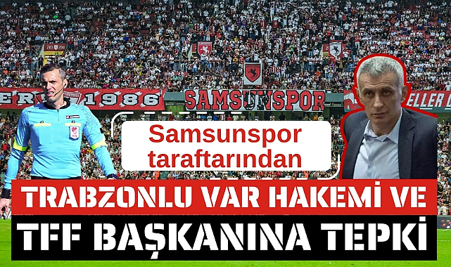 Samsunspor taraftarından Trabzonlu VAR hakemi ve TFF Başkanı İbrahim Hacıosmanoğlu'na tepki
