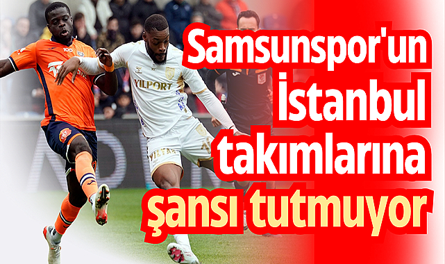 Samsunspor'un İstanbul takımlarına şansı tutmuyor