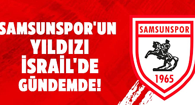 Samsunspor'un yıldızı İsrail'de gündemde!
