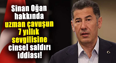 Sinan Oğan hakkında uzman çavuşun 7 yıllık sevgilisine cinsel saldırı iddiası!