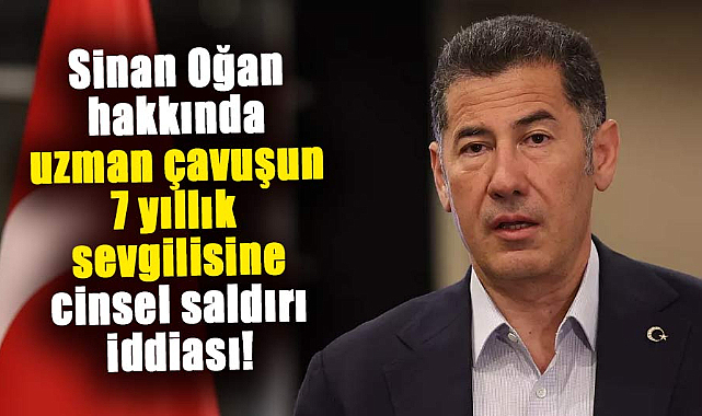 Sinan Oğan hakkında uzman çavuşun 7 yıllık sevgilisine cinsel saldırı iddiası!