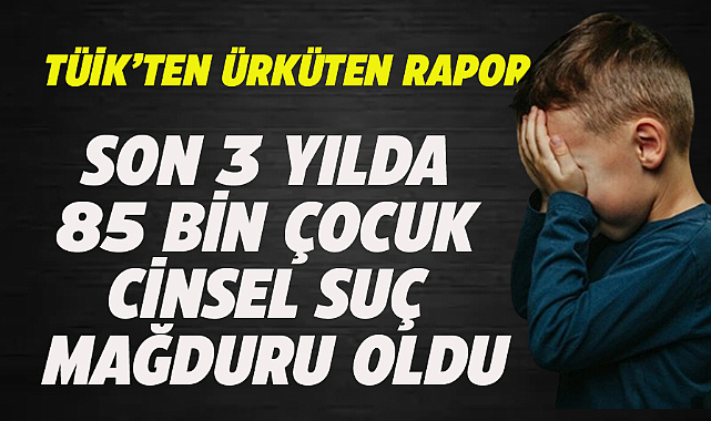 Son 3 yılda 85 bin 314 çocuk cinsel suç mağduru oldu