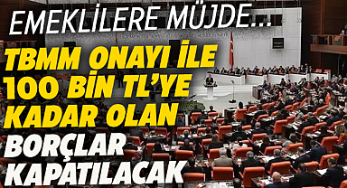 TBMM onayıyla emeklilere 100.000 TL borç kapatma kredisi verilecek