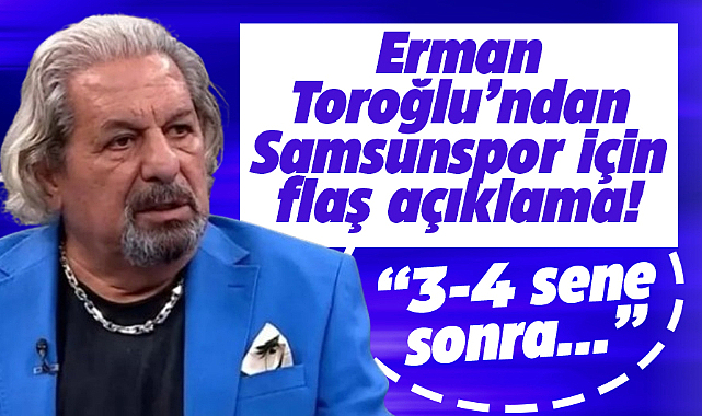Toroğlu'ndan flaş Samsunspor açıklaması! 3-4 sene sonra şampiyonluğa oynar