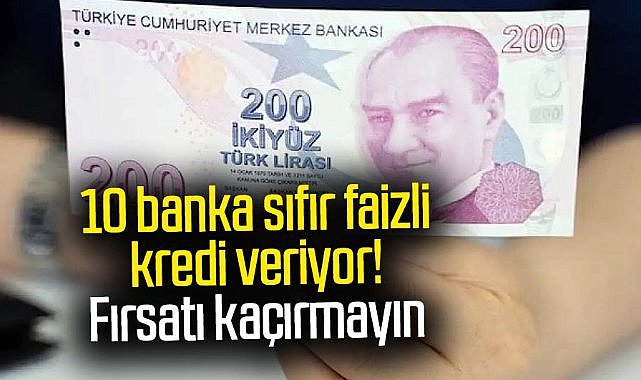 10 banka sıfır faizli kredi veriyor! Fırsatı kaçırmayın