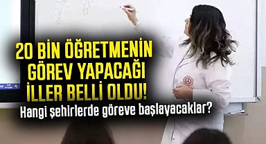 20 bin öğretmenin görev yapacağı iller belli oldu! Hangi şehirlerde göreve başlayacaklar?