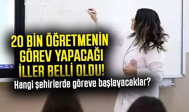 20 bin öğretmenin görev yapacağı iller belli oldu! Hangi şehirlerde göreve başlayacaklar?