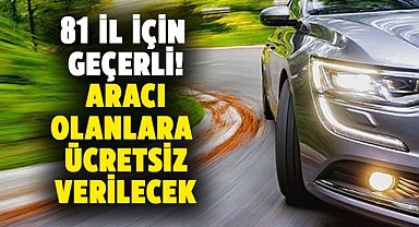 81 il için geçerli! Aracı olanlara ücretsiz verilecek