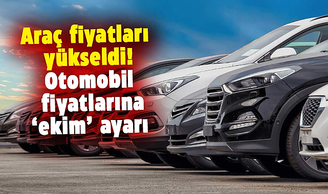 Araç fiyatları yükseldi! Otomobil fiyatlarına ‘ekim’ ayarı geldi