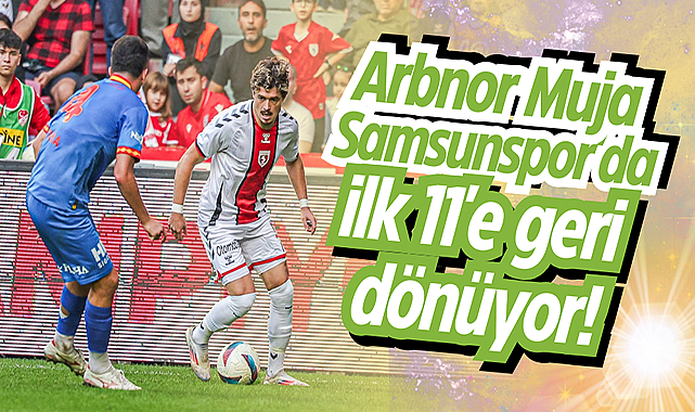 Arbnor Muja Samsunspor'da ilk 11'e geri dönüyor!