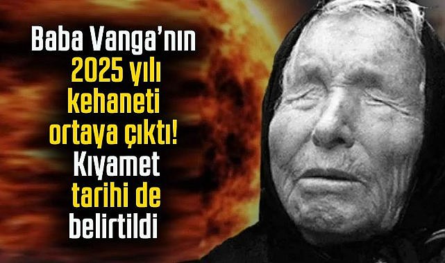 Baba Vanga'nın 2025 yılı kehaneti ortaya çıktı! Kıyamet tarihi de belirtildi