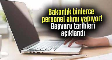 Bakanlık binlerce personel alımı yapıyor! Başvuru tarihleri açıklandı