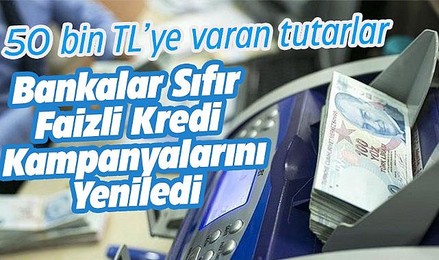 Bankalar sıfır faizli kredi kampanyalarını yeniledi! 50 bin TL'ye varan tutarlar