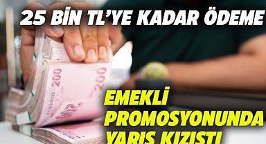 Bankaların emekli promosyon kampanyaları 25 bin TL'ye ulaştı