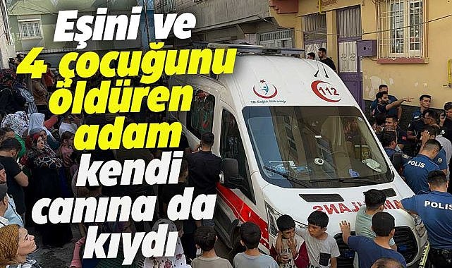 Bir baba, eşi ve dört çocuğunu öldürdükten sonra intihar etti
