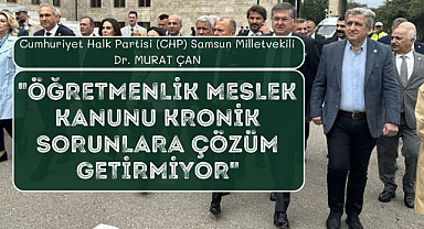CHP Samsun Milletvekili Murat Çan: 'Öğretmenlik Meslek Kanunu kronik sorunlara çözüm getirmiyor'