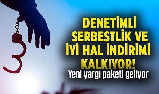 Denetimli serbestlik ve iyi hal indirimi kalkıyor!  Yeni yargı paketi geliyor